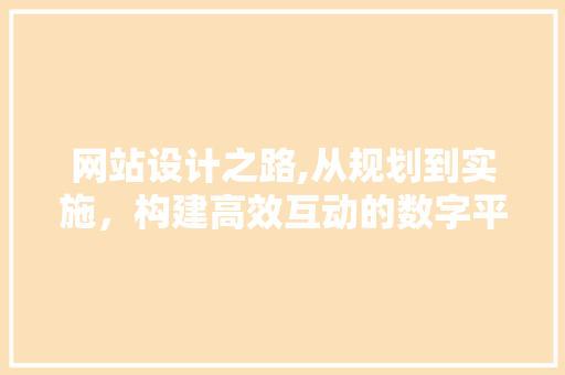 网站设计之路,从规划到实施，构建高效互动的数字平台 网站设计之路,从规划到实施，构建高效互动的数字平台 百度SEO