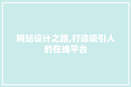 网站设计之路,打造吸引人的在线平台 网站设计之路,打造吸引人的在线平台 搜狗SEO