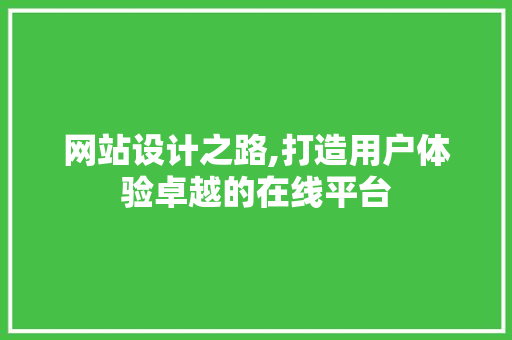 网站设计之路,打造用户体验卓越的在线平台 网站设计之路,打造用户体验卓越的在线平台 神马SEO