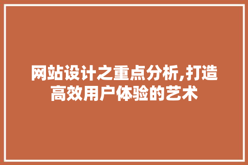 网站设计之重点分析,打造高效用户体验的艺术 网站设计之重点分析,打造高效用户体验的艺术 必应SEO