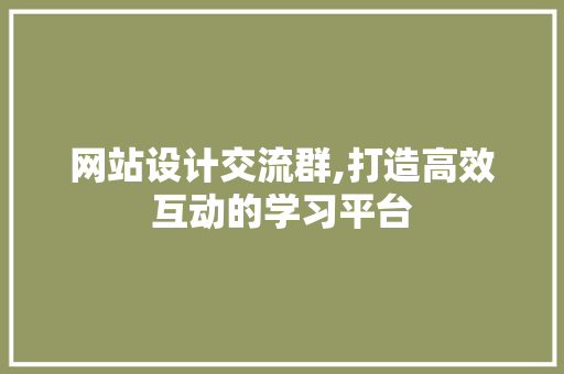 网站设计交流群,打造高效互动的学习平台
