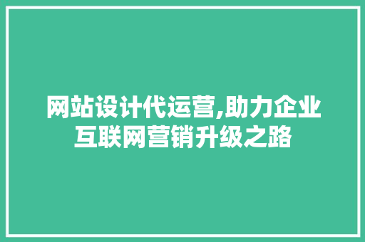 网站设计代运营,助力企业互联网营销升级之路 网站设计代运营,助力企业互联网营销升级之路 SEO关键词