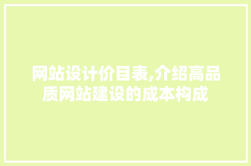 网站设计价目表,介绍高品质网站建设的成本构成 网站设计价目表,介绍高品质网站建设的成本构成 网站建设公司