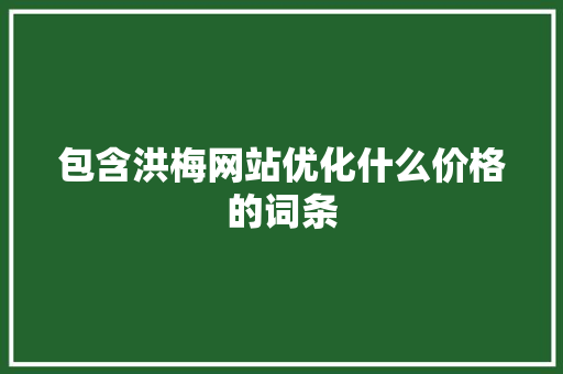 包含洪梅网站优化什么价格的词条 包含洪梅网站优化什么价格的词条 神马SEO