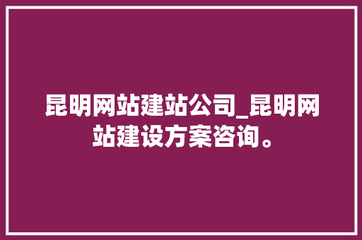 昆明网站建站公司_昆明网站建设方案咨询。 昆明网站建站公司_昆明网站建设方案咨询。 网站建设公司