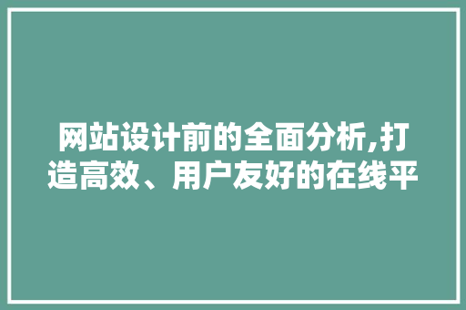 网站设计前的全面分析,打造高效、用户友好的在线平台 网站设计前的全面分析,打造高效、用户友好的在线平台 网站建设公司