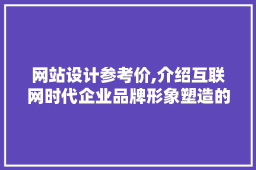 网站设计参考价,介绍互联网时代企业品牌形象塑造的基石 网站设计参考价,介绍互联网时代企业品牌形象塑造的基石 网站建设公司