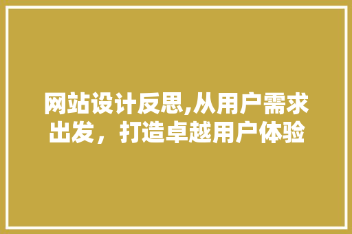 网站设计反思,从用户需求出发，打造卓越用户体验