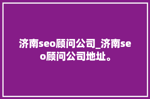 济南seo顾问公司_济南seo顾问公司地址。 网站建设公司 济南seo顾问公司_济南seo顾问公司地址。 济南seo顾问公司_济南seo顾问公司地址。 网站建设公司
