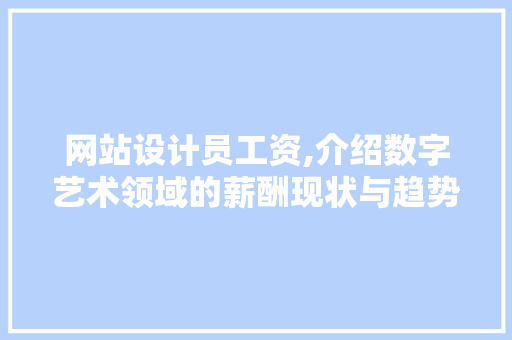 网站设计员工资,介绍数字艺术领域的薪酬现状与趋势 网站设计员工资,介绍数字艺术领域的薪酬现状与趋势 必应SEO