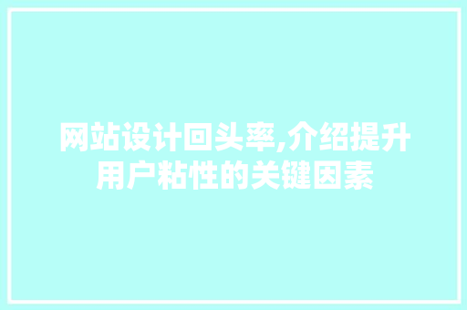 网站设计回头率,介绍提升用户粘性的关键因素
