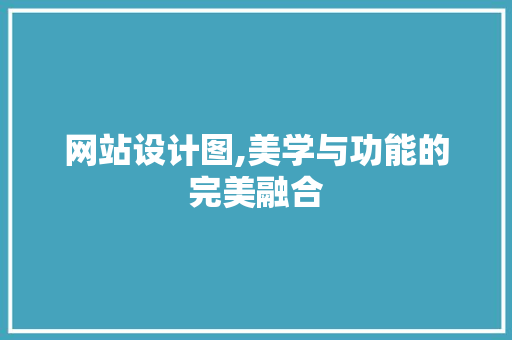 网站设计图,美学与功能的完美融合