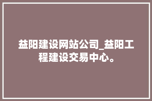 益阳建设网站公司_益阳工程建设交易中心。 益阳建设网站公司_益阳工程建设交易中心。 网站建设公司