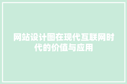网站设计图在现代互联网时代的价值与应用