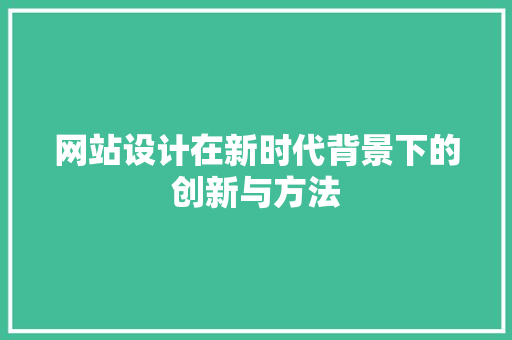 网站设计在新时代背景下的创新与方法 网站设计在新时代背景下的创新与方法 搜狗SEO