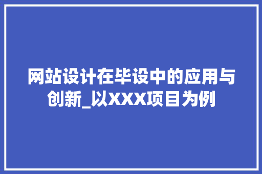网站设计在毕设中的应用与创新_以XXX项目为例