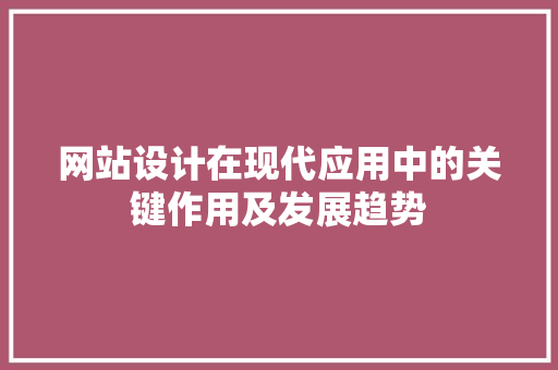 网站设计在现代应用中的关键作用及发展趋势