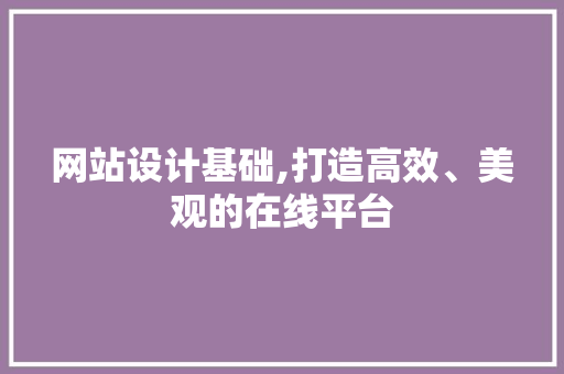 网站设计基础,打造高效、美观的在线平台 网站设计基础,打造高效、美观的在线平台 SEO关键词