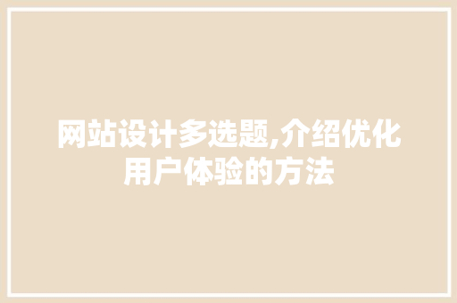 网站设计多选题,介绍优化用户体验的方法