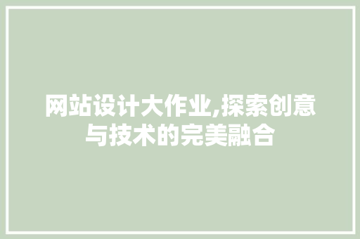 网站设计大作业,探索创意与技术的完美融合