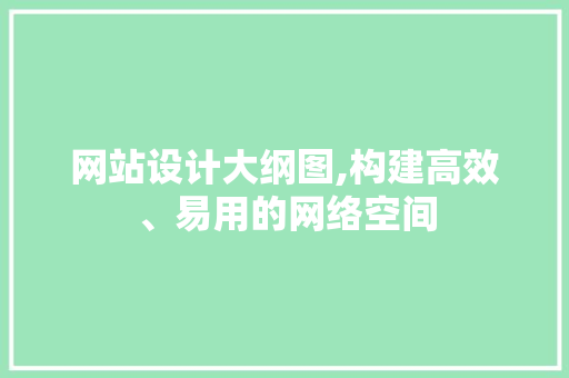 网站设计大纲图,构建高效、易用的网络空间