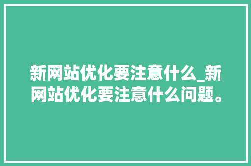 新网站优化要注意什么_新网站优化要注意什么问题。 新网站优化要注意什么_新网站优化要注意什么问题。 SEO关键词