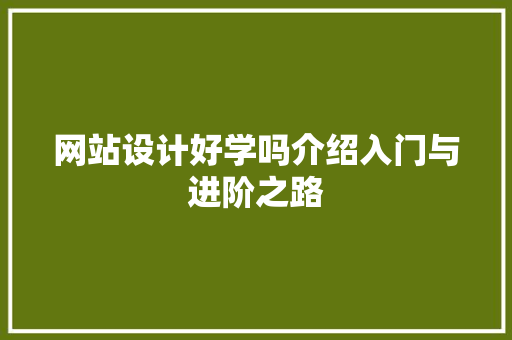 网站设计好学吗介绍入门与进阶之路 网站设计好学吗介绍入门与进阶之路 搜狗SEO