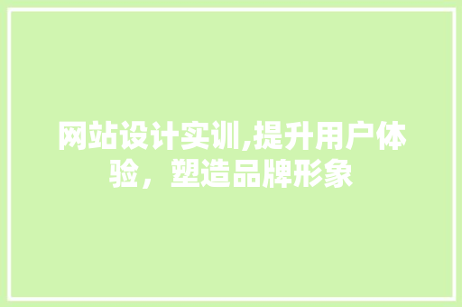 网站设计实训,提升用户体验，塑造品牌形象 网站设计实训,提升用户体验，塑造品牌形象 搜狗SEO