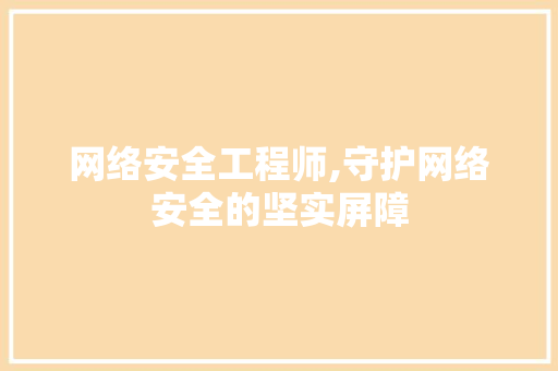 网络安全工程师,守护网络安全的坚实屏障 网络安全工程师,守护网络安全的坚实屏障 搜狗SEO