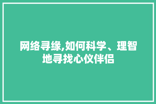 网络寻缘,如何科学、理智地寻找心仪伴侣 网络寻缘,如何科学、理智地寻找心仪伴侣 网站建设公司