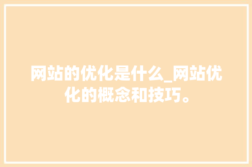 网站的优化是什么_网站优化的概念和技巧。 网站的优化是什么_网站优化的概念和技巧。 神马SEO