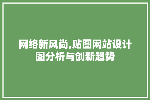 网络新风尚,贴图网站设计图分析与创新趋势 网络新风尚,贴图网站设计图分析与创新趋势 网站建设公司
