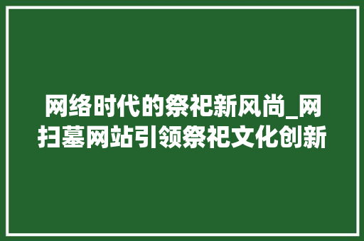 网络时代的祭祀新风尚_网扫墓网站引领祭祀文化创新