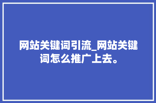 网站关键词引流_网站关键词怎么推广上去。 网站关键词引流_网站关键词怎么推广上去。 SEO关键词