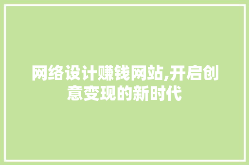 网络设计赚钱网站,开启创意变现的新时代