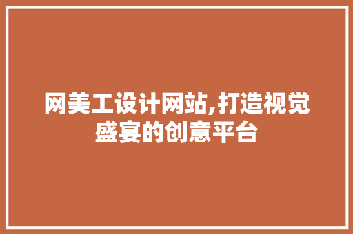 网美工设计网站,打造视觉盛宴的创意平台