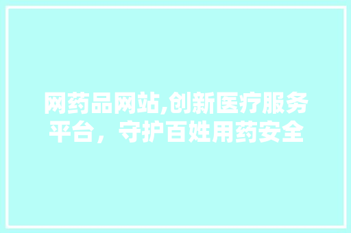 网药品网站,创新医疗服务平台，守护百姓用药安全 网药品网站,创新医疗服务平台，守护百姓用药安全 搜狗SEO
