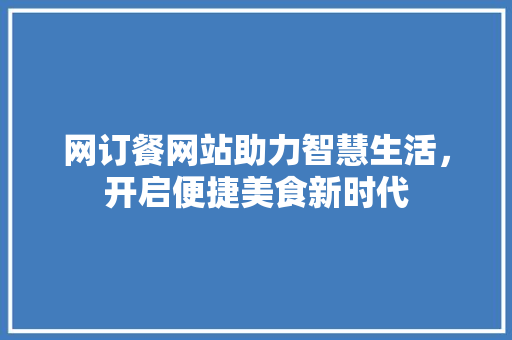 网订餐网站助力智慧生活，开启便捷美食新时代