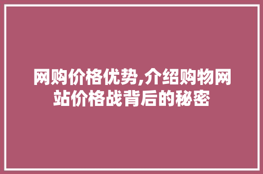 网购价格优势,介绍购物网站价格战背后的秘密