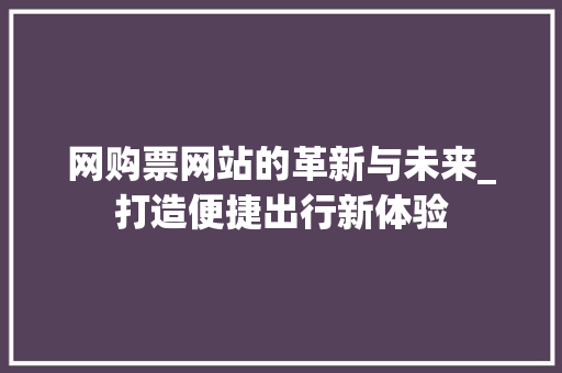 网购票网站的革新与未来_打造便捷出行新体验