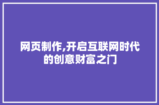 网页制作,开启互联网时代的创意财富之门