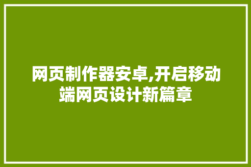 网页制作器安卓,开启移动端网页设计新篇章