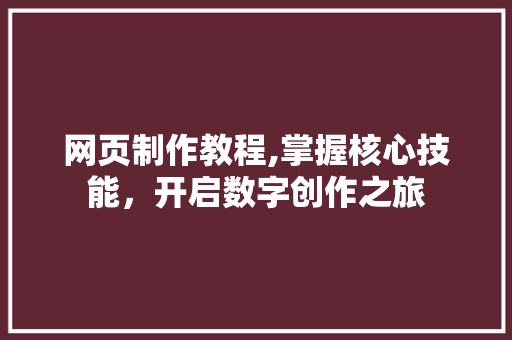 网页制作教程,掌握核心技能，开启数字创作之旅