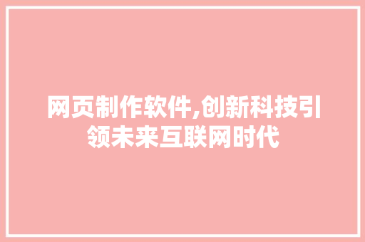 网页制作软件,创新科技引领未来互联网时代 网页制作软件,创新科技引领未来互联网时代 百度SEO