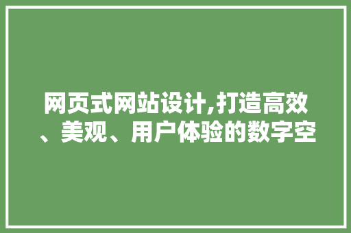 网页式网站设计,打造高效、美观、用户体验的数字空间