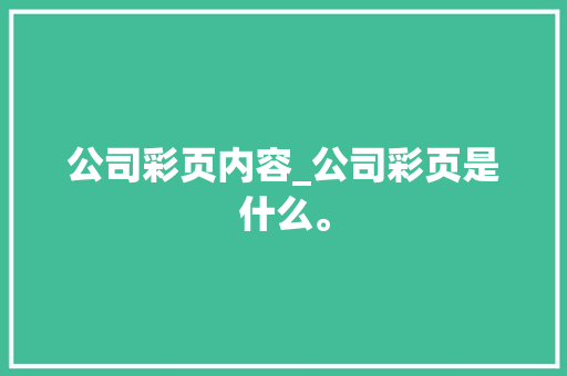 公司彩页内容_公司彩页是什么。