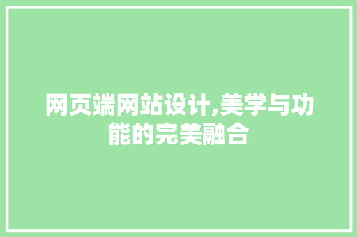 网页端网站设计,美学与功能的完美融合 网页端网站设计,美学与功能的完美融合 必应SEO