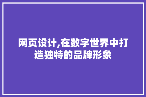网页设计,在数字世界中打造独特的品牌形象 网页设计,在数字世界中打造独特的品牌形象 神马SEO