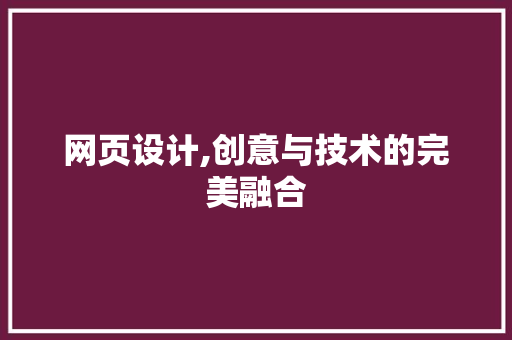 网页设计,创意与技术的完美融合 网页设计,创意与技术的完美融合 百度SEO