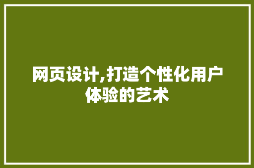 网页设计,打造个性化用户体验的艺术 网页设计,打造个性化用户体验的艺术 搜狗SEO